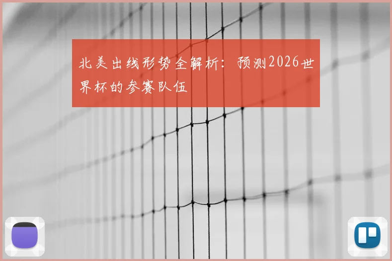 北美出线形势全解析:预测2026世界杯的参赛队伍