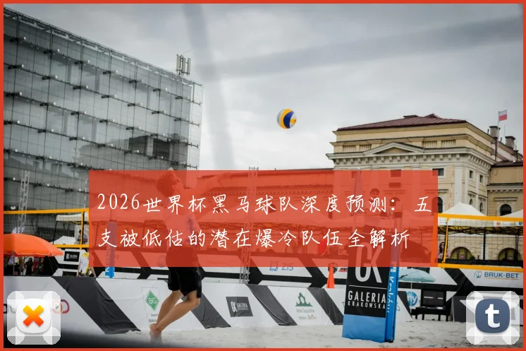 2026世界杯黑马球队深度预测:五支被低估的潜在爆冷队伍全解析