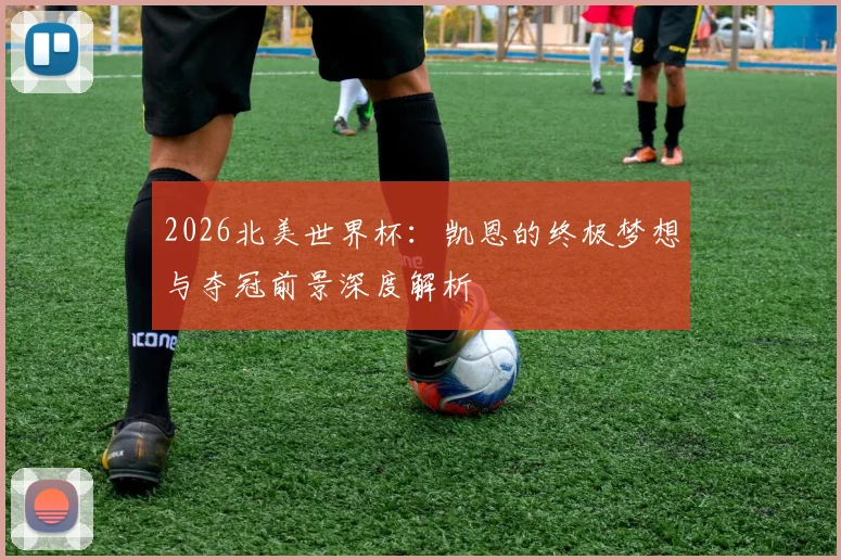 2026北美世界杯：凯恩的终极梦想与夺冠前景深度解析