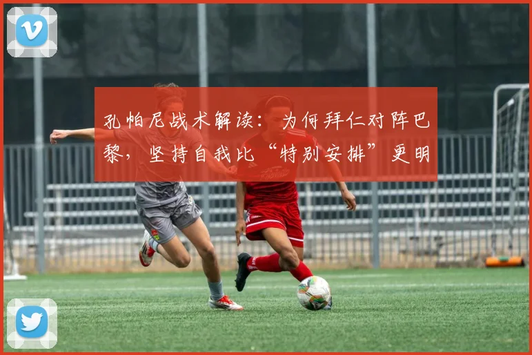 孔帕尼战术解读:为何拜仁对阵巴黎,坚持自我比“特别安排”更明智?