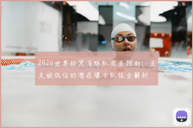 2026世界杯黑马球队深度预测:五支被低估的潜在爆冷队伍全解析