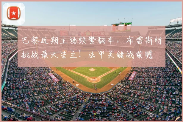 巴黎近期主场频繁翻车,布雷斯特挑战最大苦主!法甲关键战前瞻