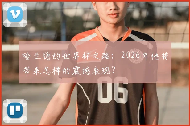 哈兰德的世界杯之路：2026年他将带来怎样的震撼表现？