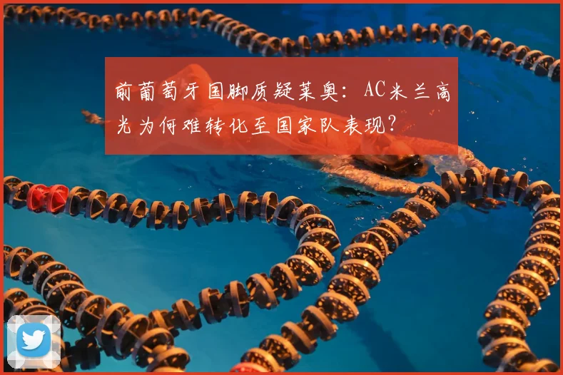 前葡萄牙国脚质疑莱奥：AC米兰高光为何难转化至国家队表现？