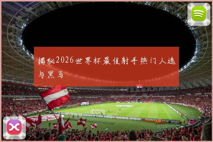 揭秘2026世界杯最佳射手热门人选与黑马