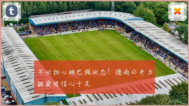 不必担心姆巴佩状态！德尚公开力挺爱将信心十足