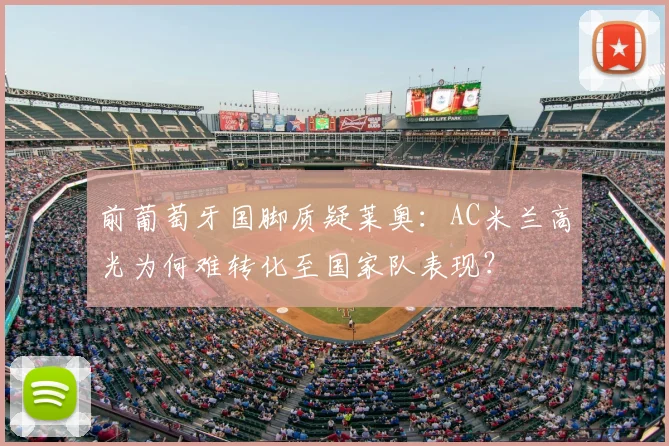前葡萄牙国脚质疑莱奥:AC米兰高光为何难转化至国家队表现?