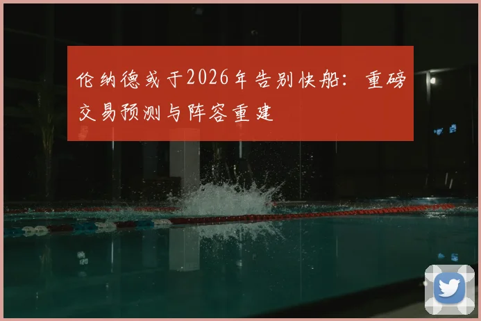 伦纳德或于2026年告别快船：重磅交易预测与阵容重建